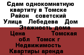 Сдам однокомнатную квартиту в Томске › Район ­ советский › Улица ­ Лебедева › Дом ­ 41 › Этажность дома ­ 9 › Цена ­ 12 000 - Томская обл., Томск г. Недвижимость » Квартиры аренда   . Томская обл.